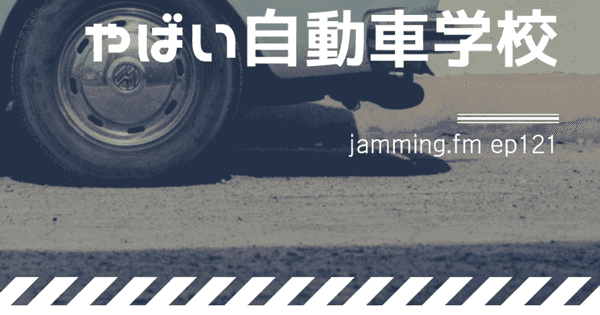 ep121:人生で1回くらいしかない経験を共有するシリーズ「やばい自動車学校」