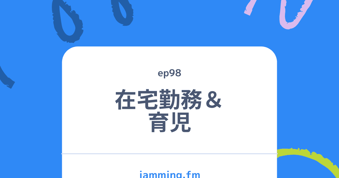ep98:在宅勤務&育児